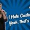 I Hate Customers! Yeah, that’s you…  (Stand Up Comedy)