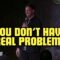 Jeff Dye – You Don’t Have Real Problems